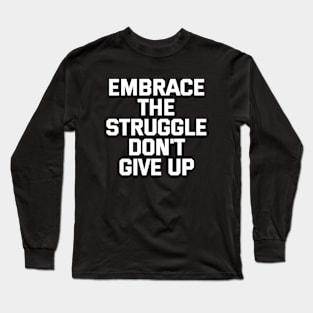 Embrace The Struggle Don't Give Up Long Sleeve T-Shirt